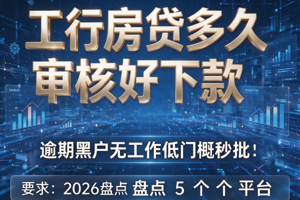 工行房贷多久审核好下款 2026盘点5个平台 逾期黑户无工作低门槛秒批