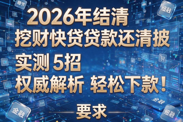 2026年结清挖财快贷贷款还清被拒实测5招权威解析轻松下款!