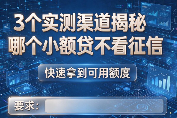 3个实测渠道揭秘哪个小额贷不看征信,快速拿到可用额度!