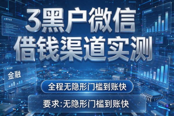 3个黑户微信借钱渠道实测，全程无隐形门槛到账快！
