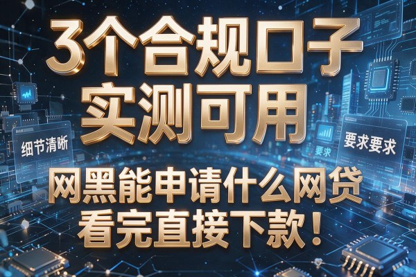 3个合规口子实测可用，网黑能申请什么网贷看完直接下款！