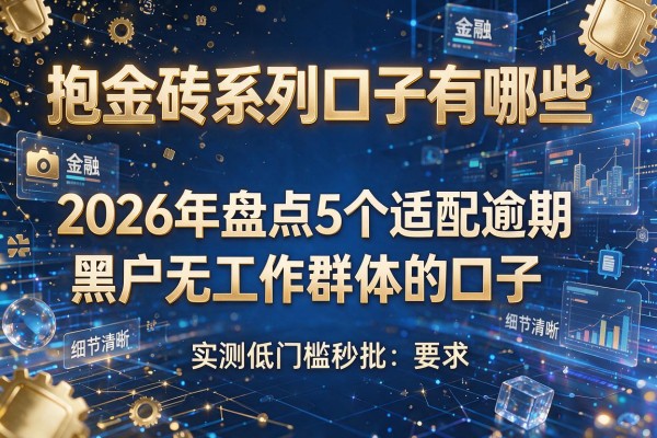 抱金砖系列口子有哪些 2026年盘点5个适配逾期黑户无工作群体的口子 实测低门槛秒批