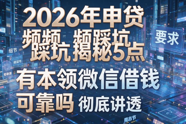 2026年申贷频频踩坑揭秘5点有本领微信借钱可靠吗彻底讲透！