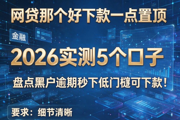 网贷那个好下款一点置顶 2026实测5个口子 盘点黑户逾期秒下低门槛可下款！