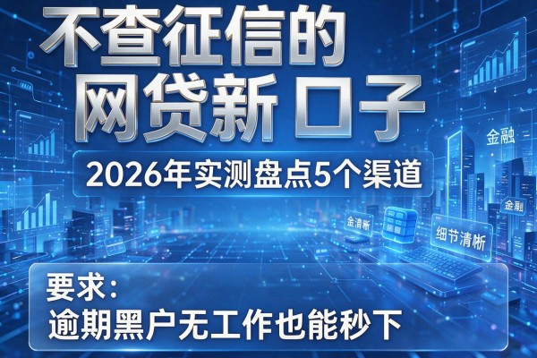不查征信的网贷新口子 2026年实测盘点5个渠道 逾期黑户无工作也能秒下!