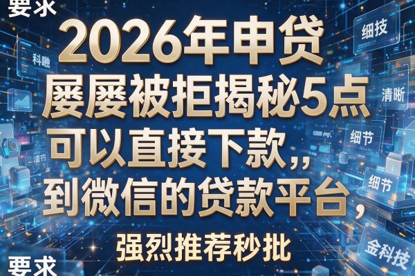 2026年申贷屡屡被拒揭秘5点可以直接下款到微信的贷款平台强烈推荐秒批！