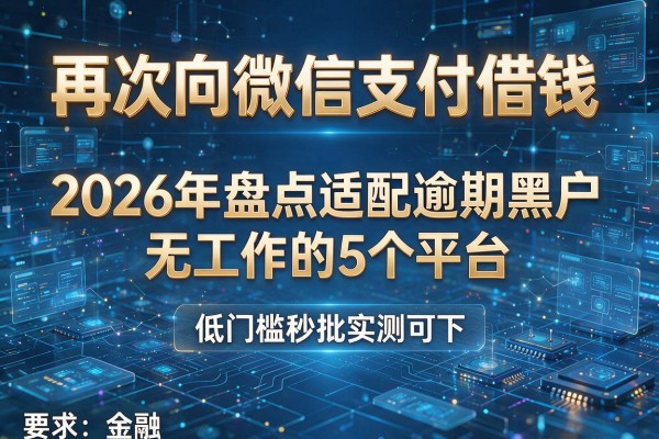 再次向微信支付借钱 2026年盘点适配逾期黑户无工作的5个平台 低门槛秒批实测可下!