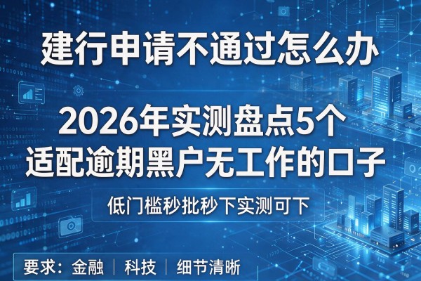 建行申请不通过怎么办 2026年实测盘点5个适配逾期黑户无工作的口子 低门槛秒批秒下实测可下!