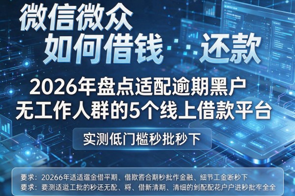 微信微众如何借钱还款 2026年盘点适配逾期黑户无工作人群的5个线上借款平台 实测低门槛秒批秒下!