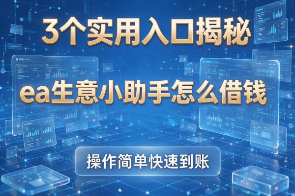 3个实用入口揭秘 ea生意小助手怎么借钱 操作简单快速到账!