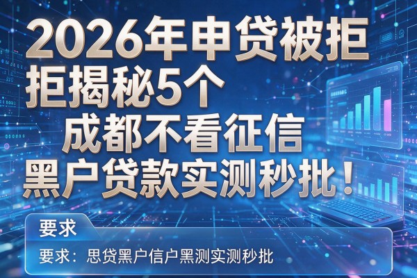 2026年申贷被拒揭秘5个成都不看征信黑户贷款实测秒批!