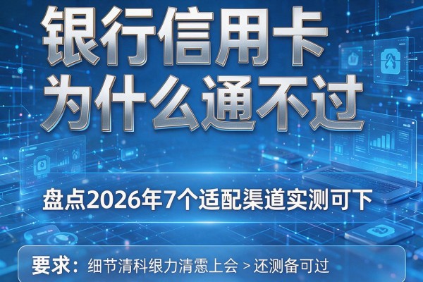银行信用卡为什么通不过 盘点2026年7个适配渠道实测可下!