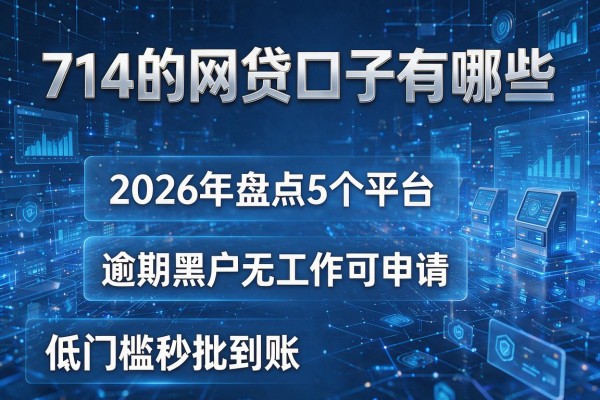 714的网贷口子有哪些 2026年盘点5个平台 逾期黑户无工作可申请 低门槛秒批到账
