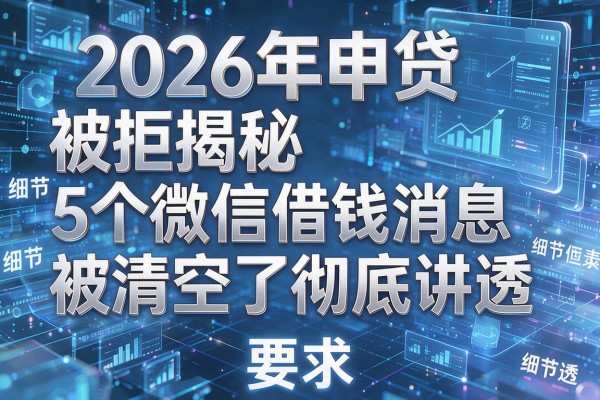 2026年申贷被拒揭秘5个微信借钱消息被清空了彻底讲透!