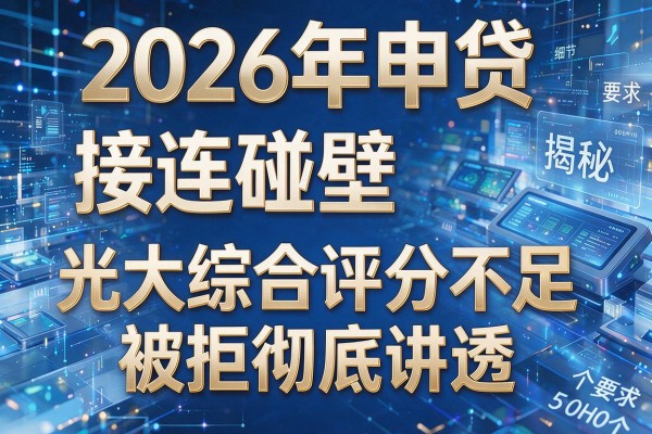 2026年申贷接连碰壁揭秘5个光大综合评分不足被拒彻底讲透!