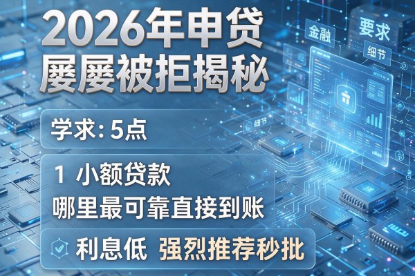 2026年申贷屡屡被拒揭秘5点小额贷款哪里最可靠直接到账利息低强烈推荐秒批!