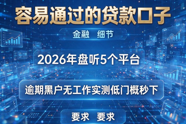 容易通过的贷款口子 2026年盘点5个平台 逾期黑户无工作实测低门槛秒下!