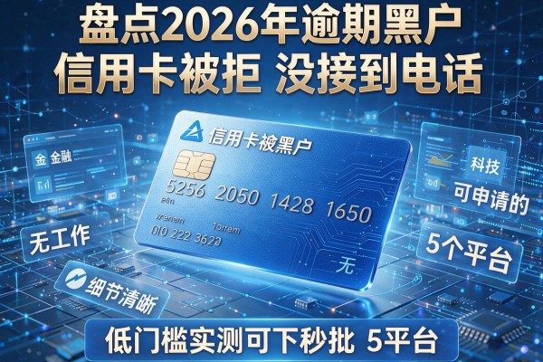 信用卡被拒没接到电话 盘点2026年逾期黑户无工作可申请的5个平台 低门槛实测可下秒批!