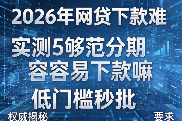 2026年网贷下款难实测5够范分期容易下款嘛权威揭秘低门槛秒批!