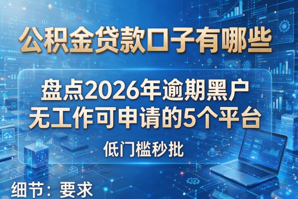 公积金贷款口子有哪些 盘点2026年逾期黑户无工作可申请的5个平台 低门槛秒批