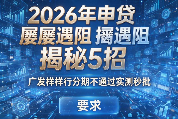 2026年申贷屡屡遇阻揭秘5招广发样样行分期不通过实测秒批!