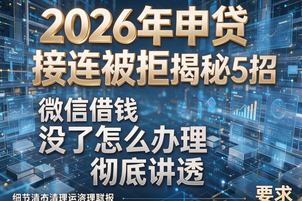 2026年申贷接连被拒揭秘5招微信借钱没了怎么办理彻底讲透！