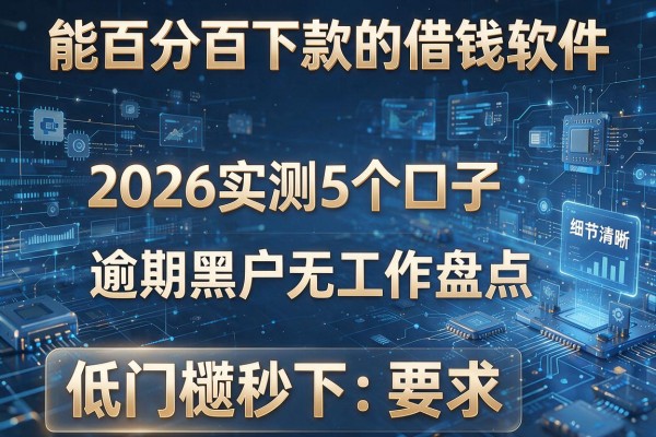 能百分百下款的借钱软件 2026实测5个口子 逾期黑户无工作盘点 低门槛秒下