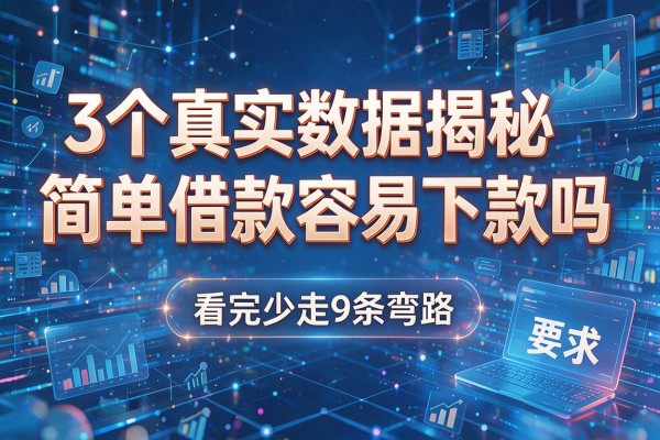 3个真实数据揭秘简单借款容易下款吗,看完少走9条弯路!
