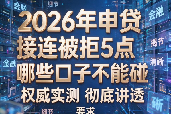 2026年申贷接连被拒揭秘5点哪些口子不能碰权威实测彻底讲透!