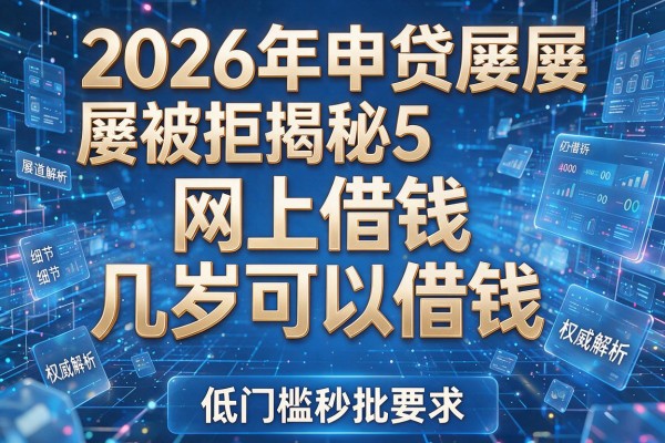 2026年申贷屡屡被拒揭秘5网上借钱几岁可以借钱权威解析低门槛秒批!