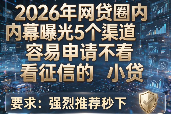 2026年网贷圈内幕曝光5个渠道容易申请不看征信的小贷强烈推荐秒下！