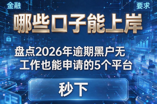 哪些口子能上岸 盘点2026年逾期黑户无工作也能申请的5个平台 秒下