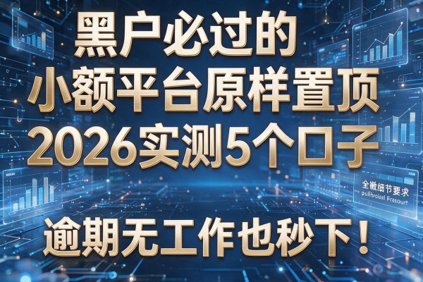 黑户必过的小额平台原样置顶 2026实测5个口子 逾期无工作也秒下！