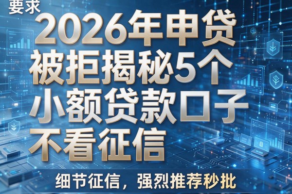 2026年申贷被拒揭秘5个小额贷款口子不看征信强烈推荐秒批!