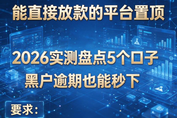 能直接放款的平台置顶 2026实测盘点5个口子 黑户逾期也能秒下!