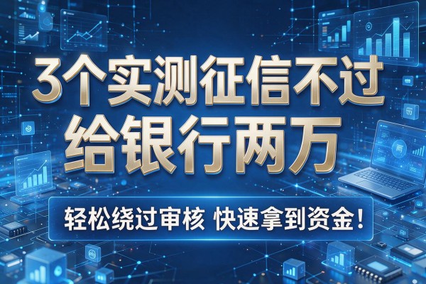 3个实测征信不过给银行两万,轻松绕过审核快速拿到资金!