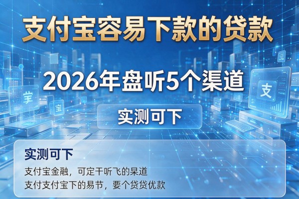 支付宝容易下款的贷款 2026年盘点5个渠道 实测可下！