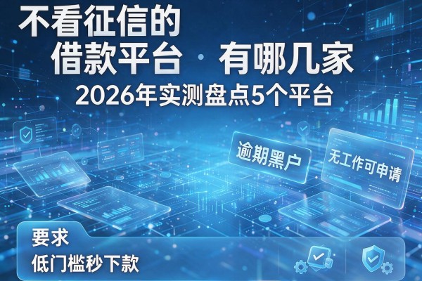 不看征信的借款平台有哪几家 2026年实测盘点5个平台 逾期黑户无工作可申请 低门槛秒下款