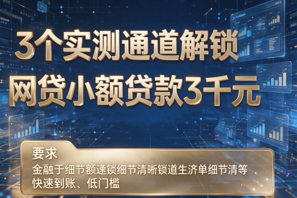 3个实测通道解锁网贷小额贷款3千元，快速到账低门槛！