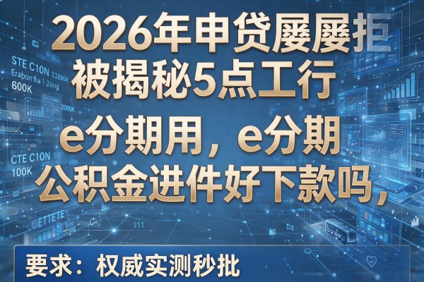 2026年申贷屡屡被拒揭秘5点工行e分期用公积金进件好下款吗权威实测秒批!
