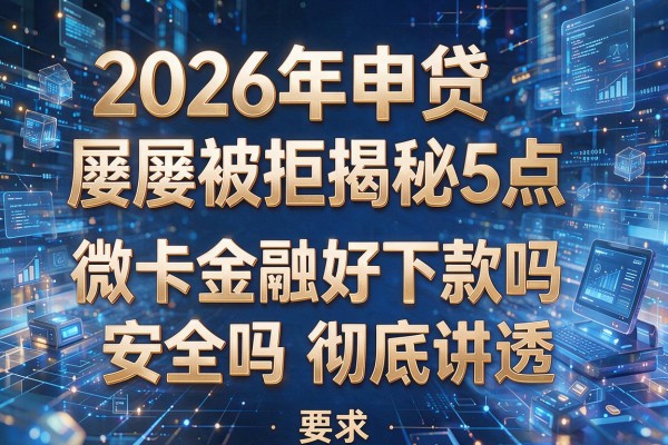 2026年申贷屡屡被拒揭秘5点微卡金融好下款吗安全吗彻底讲透！