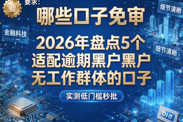 哪些口子免审 2026年盘点5个适配逾期黑户无工作群体的口子 实测低门槛秒批