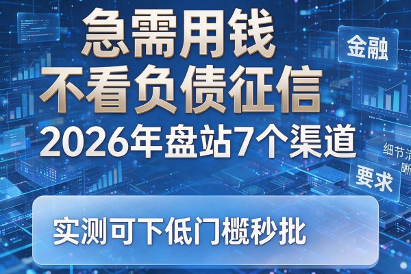 急需用钱不看负债征信 2026年盘点7个渠道 实测可下低门槛秒批！
