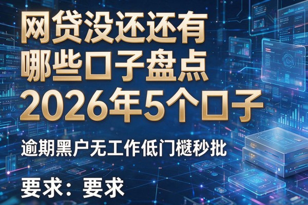网贷没还还有哪些口子盘点2026年5个口子 逾期黑户无工作低门槛秒批