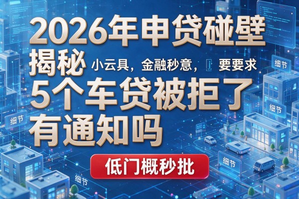 2026年申贷碰壁揭秘5个车贷被拒了有通知吗低门槛秒批!