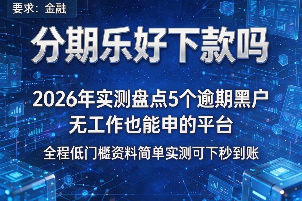 分期乐好下款吗 2026年实测盘点5个逾期黑户无工作也能申的平台 全程低门槛资料简单实测可下秒到账！