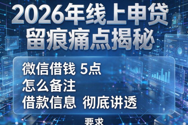 2026年线上申贷留痕痛点揭秘5点微信借钱怎么备注借款信息彻底讲透!