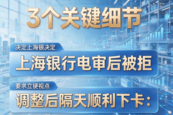 3个关键细节决定上海银行电审后被拒,调整后隔天顺利下卡!