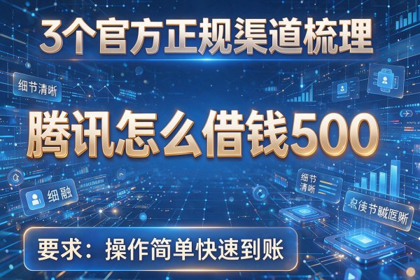 3个官方正规渠道梳理腾讯怎么借钱500,操作简单快速到账!