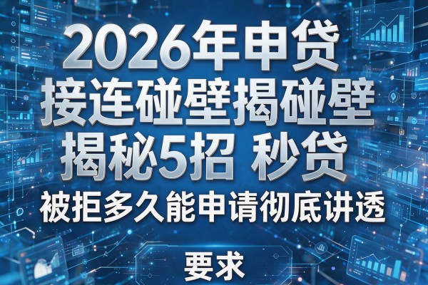2026年申贷接连碰壁揭秘5招秒贷被拒多久能申请彻底讲透!